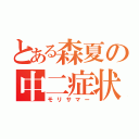 とある森夏の中二症状（モリサマー）