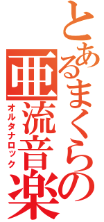 とあるまくらの亜流音楽（オルタナロック）