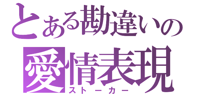 とある勘違いの愛情表現（ストーカー）