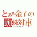 とある金子の蜘蛛対車（クモＶＳアンバランサー）