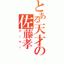 とある天才の佐藤孝（ゲーマー）