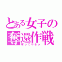 とある女子の奪還作戦（奪ってやるっ）