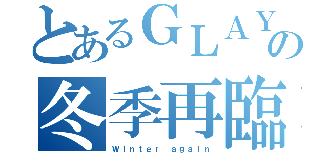 とあるＧＬＡＹの冬季再臨（Ｗｉｎｔｅｒ ａｇａｉｎ）