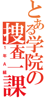 とある学院の捜査一課（１年Ａ組）