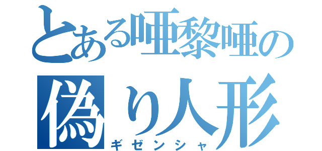 とある唖黎唖の偽り人形（ギゼンシャ）