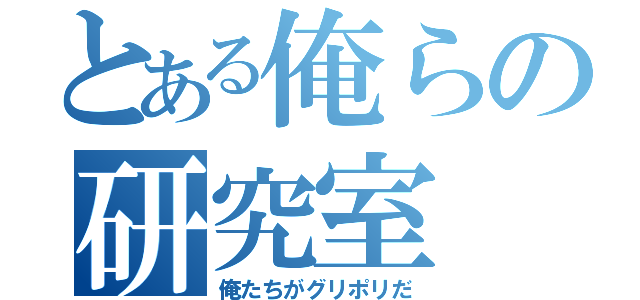 とある俺らの研究室（俺たちがグリポリだ）