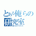 とある俺らの研究室（俺たちがグリポリだ）