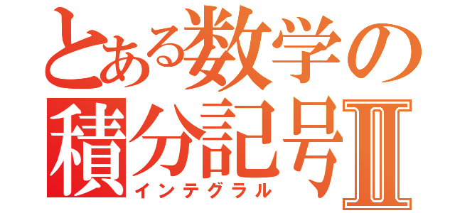 とある数学の積分記号Ⅱ（インテグラル）