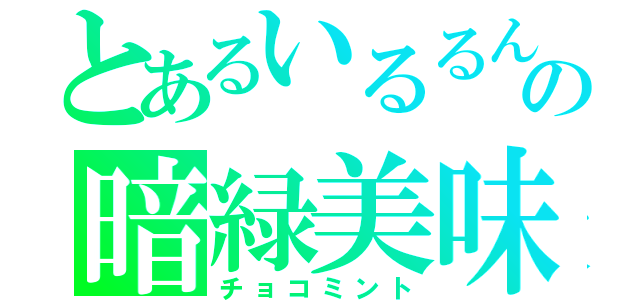 とあるいるるんの暗緑美味（チョコミント）