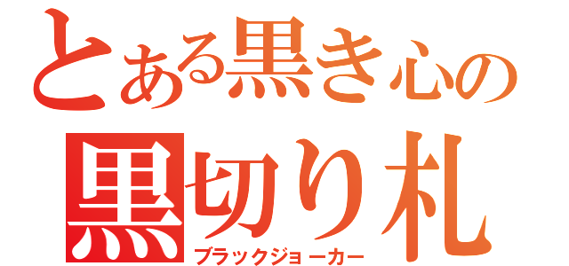 とある黒き心の黒切り札（ブラックジョーカー）