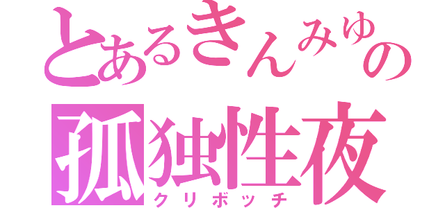 とあるきんみゆの孤独性夜（クリボッチ）