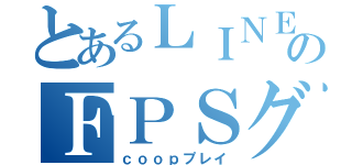 とあるＬＩＮＥのＦＰＳグル（ｃｏｏｐプレイ）