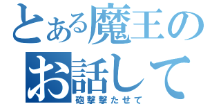 とある魔王のお話して（砲撃撃たせて）