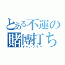 とある不運の賭博打ち（ギャンブラー）