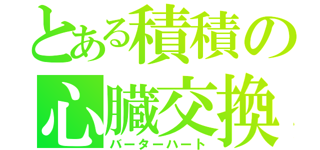 とある積積の心臓交換（バーターハート）