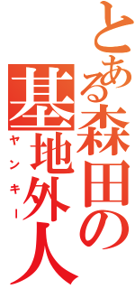 とある森田の基地外人（ヤンキー）