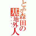 とある森田の基地外人（ヤンキー）