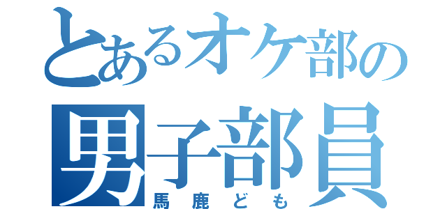 とあるオケ部の男子部員（馬鹿ども）