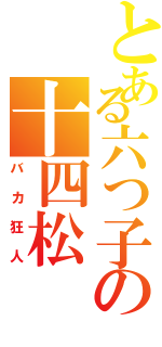 とある六つ子の十四松（バカ狂人）