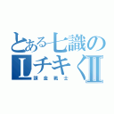 とある七識のＬチキくださいⅡ（課金戦士）