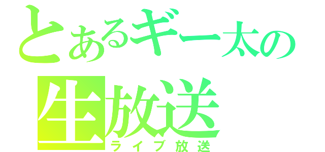 とあるギー太の生放送（ライブ放送）