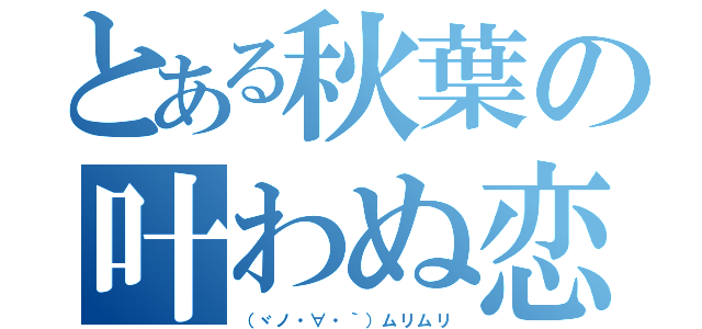 とある秋葉の叶わぬ恋（（ヾノ・∀・｀）ムリムリ）