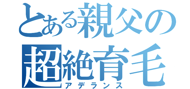 とある親父の超絶育毛（アデランス）