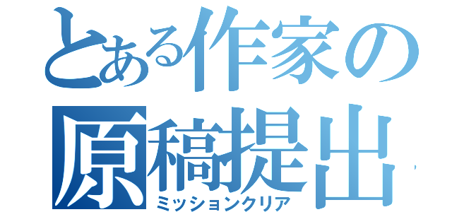 とある作家の原稿提出（ミッションクリア）