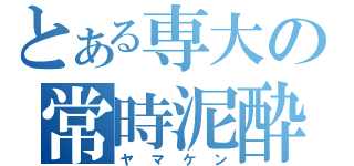 とある専大の常時泥酔（ヤマケン）