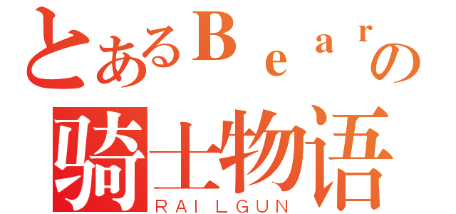 とあるＢｅａｒの骑士物语（ＲＡＩＬＧＵＮ）