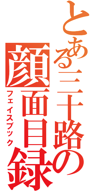 とある三十路の顔面目録（フェイスブック）