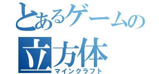 とあるゲームの立方体（マインクラフト）