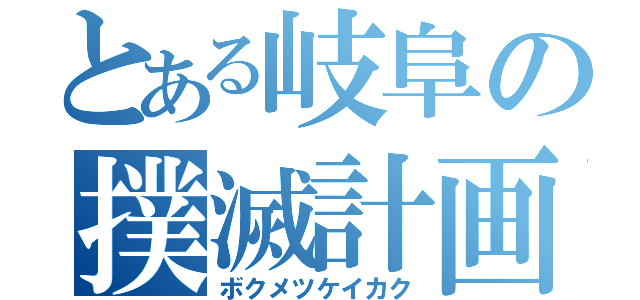 とある岐阜の撲滅計画（ボクメツケイカク）