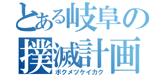 とある岐阜の撲滅計画（ボクメツケイカク）