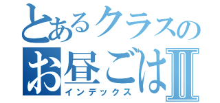 とあるクラスのお昼ごはんⅡ（インデックス）