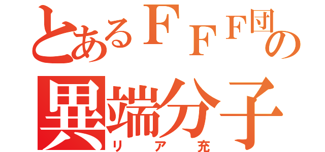 とあるＦＦＦ団の異端分子（リア充）