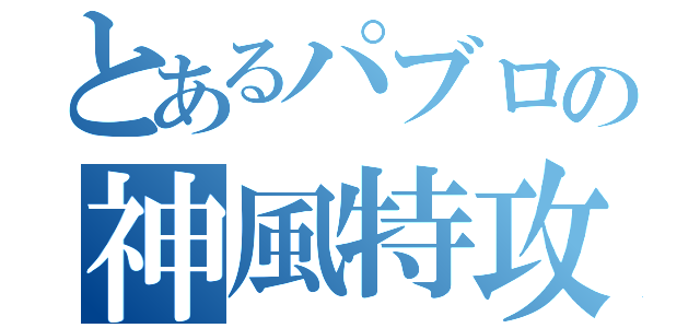 とあるパブロの神風特攻（）