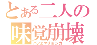 とある二人の味覚崩壊（パフェマリョシカ）