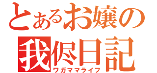 とあるお嬢の我侭日記（ワガママライフ）