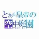 とある皇帝の空中庭園（ワルツハーゲン）