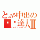 とある中出の啊囧達人Ⅱ（Ｌｏｌｉｃｏｎ）