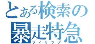 とある検索の暴走特急（フィリップ）