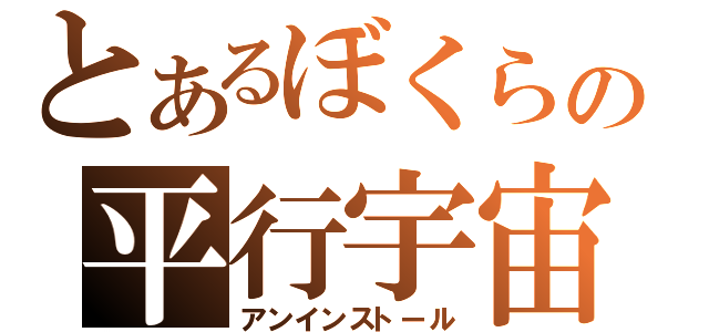 とあるぼくらの平行宇宙（アンインストール）