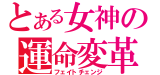 とある女神の運命変革（フェイトチェンジ）