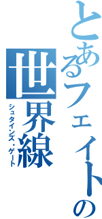 とあるフェイトの世界線（シュタインズ・ゲート）