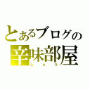 とあるブログの辛味部屋（しょう）