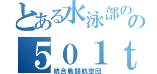 とある水泳部のの５０１ｔｓｔ（統合戦闘航空団）