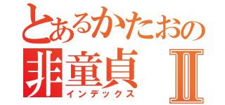 とあるかたおの非童貞Ⅱ（インデックス）