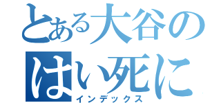 とある大谷のはい死になさい（インデックス）