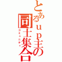 とあるｕｐ主の同士集合（コミュニティ）